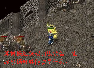 如何快速获取顶级装备?征战沙场制胜秘诀是什么? 如何快速获取顶级装备?征战沙场制胜秘诀是什么?