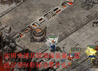如何快速获取顶级装备?征战沙场制胜秘诀是什么? 如何快速获取顶级装备?征战沙场制胜秘诀是什么?