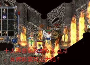 十大神器端游攻略大盘点:如何称霸玛法大陆? 十大神器端游攻略大盘点:如何称霸玛法大陆?