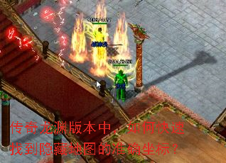 传奇龙渊版本中,如何快速找到隐藏地图的准确坐标? 传奇龙渊版本中,如何快速找到隐藏地图的准确坐标?