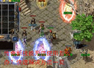 传奇新技能无法使用怎么办?快速解决方法一览 传奇新技能无法使用怎么办?快速解决方法一览