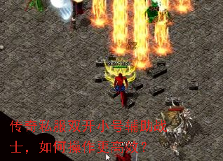 传奇私服双开小号辅助战士,如何操作更高效? 传奇私服双开小号辅助战士,如何操作更高效?