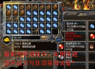 最新传奇游戏中,如何快速提升战力与获取稀有装备? 最新传奇游戏中,如何快速提升战力与获取稀有装备?