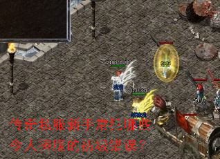 传奇私服新手常犯哪些令人捧腹的初级错误? 传奇私服新手常犯哪些令人捧腹的初级错误?
