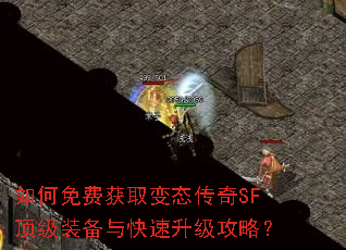 如何免费获取变态传奇SF顶级装备与快速升级攻略? 如何免费获取变态传奇SF顶级装备与快速升级攻略?