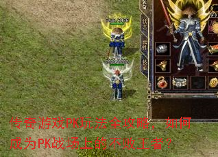 传奇游戏PK玩法全攻略,如何成为PK战场上的不败王者? 传奇游戏PK玩法全攻略,如何成为PK战场上的不败王者?