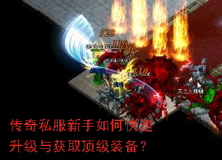 传奇私服新手如何快速升级与获取顶级装备? 传奇私服新手如何快速升级与获取顶级装备?
