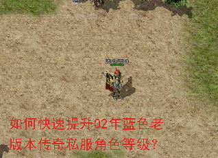 如何快速提升02年蓝色老版本传奇私服角色等级? 如何快速提升02年蓝色老版本传奇私服角色等级?