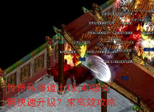 传奇私服道士1到40级如何快速升级?求高效攻略 传奇私服道士1到40级如何快速升级?求高效攻略
