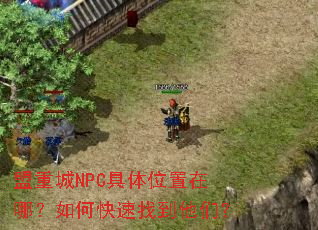 盟重城NPC具体位置在哪?如何快速找到他们? 盟重城NPC具体位置在哪?如何快速找到他们?
