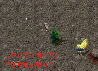 传奇仓库如何扩容?详细攻略步骤解析 传奇仓库如何扩容?详细攻略步骤解析