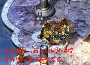 传奇单机版新手如何快速提升等级与获取高级装备? 传奇单机版新手如何快速提升等级与获取高级装备?