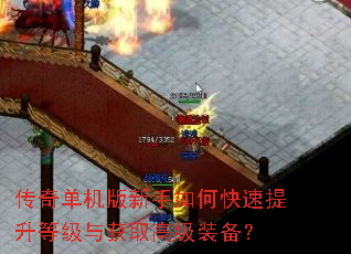 传奇单机版新手如何快速提升等级与获取高级装备? 传奇单机版新手如何快速提升等级与获取高级装备?