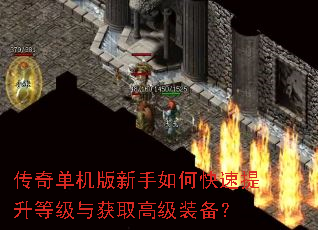 传奇单机版新手如何快速提升等级与获取高级装备? 传奇单机版新手如何快速提升等级与获取高级装备?