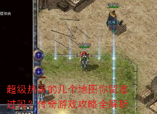 超级热闹的几个地图你留意过吗?传奇游戏攻略全解析 超级热闹的几个地图你留意过吗?传奇游戏攻略全解析