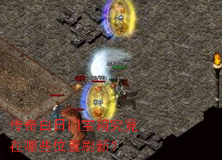 传奇白日门宝箱究竟在哪些位置刷新? 传奇白日门宝箱究竟在哪些位置刷新?