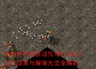 传奇世界武器诅咒有什么用?诅咒效果与解除方法全解析 传奇世界武器诅咒有什么用?诅咒效果与解除方法全解析