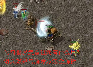 传奇世界武器诅咒有什么用?诅咒效果与解除方法全解析 传奇世界武器诅咒有什么用?诅咒效果与解除方法全解析