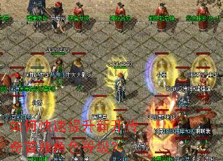 如何快速提升新开传奇首服角色等级? 如何快速提升新开传奇首服角色等级?
