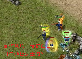 如何从热血传奇白日门快速抵达土城? 如何从热血传奇白日门快速抵达土城?