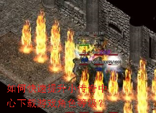 如何快速提升小传奇中心下载游戏角色等级? 如何快速提升小传奇中心下载游戏角色等级?