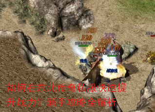如何在东北传奇私服快速提升战力?新手攻略全解析 如何在东北传奇私服快速提升战力?新手攻略全解析