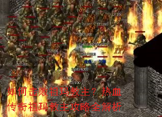 如何击败祖玛教主?热血传奇祖玛教主攻略全解析 如何击败祖玛教主?热血传奇祖玛教主攻略全解析