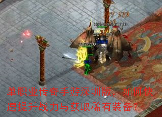 单职业传奇手游深圳版,如何快速提升战力与获取稀有装备? 单职业传奇手游深圳版,如何快速提升战力与获取稀有装备?