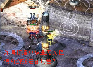 如何打造单职业无充值传奇游戏最强角色? 如何打造单职业无充值传奇游戏最强角色?