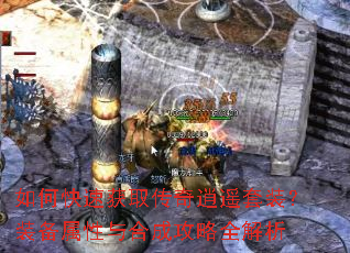 如何快速获取传奇逍遥套装?装备属性与合成攻略全解析 如何快速获取传奇逍遥套装?装备属性与合成攻略全解析