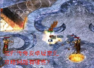 法师传奇安卓版常见攻略问题有哪些? 法师传奇安卓版常见攻略问题有哪些?