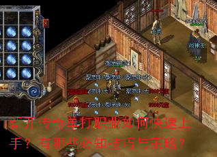 新开传奇单打职业如何快速上手?有哪些必知技巧与策略? 新开传奇单打职业如何快速上手?有哪些必知技巧与策略?