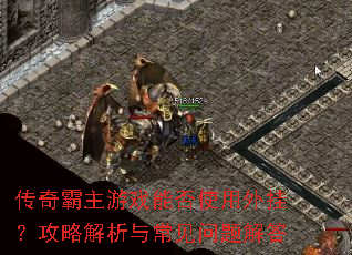 传奇霸主游戏能否使用外挂?攻略解析与常见问题解答 传奇霸主游戏能否使用外挂?攻略解析与常见问题解答