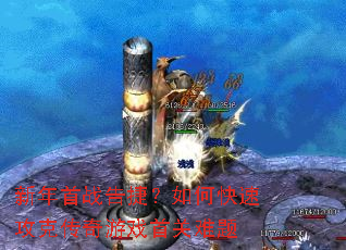 新年首战告捷?如何快速攻克传奇游戏首关难题 新年首战告捷?如何快速攻克传奇游戏首关难题