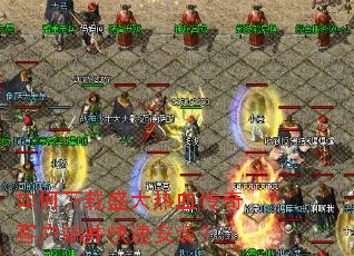 如何下载盛大热血传奇客户端并快速安装? 如何下载盛大热血传奇客户端并快速安装?