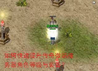 如何快速提升传奇微端服务器角色等级与装备? 如何快速提升传奇微端服务器角色等级与装备?