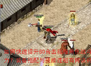 如何快速提升80合击私服角色战斗力?装备搭配与技能连招有何诀窍? 如何快速提升80合击私服角色战斗力?装备搭配与技能连招有何诀窍?