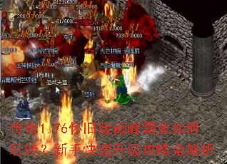 传奇1.76怀旧版巅峰霸业如何玩转?新手快速升级攻略全解析 传奇1.76怀旧版巅峰霸业如何玩转?新手快速升级攻略全解析