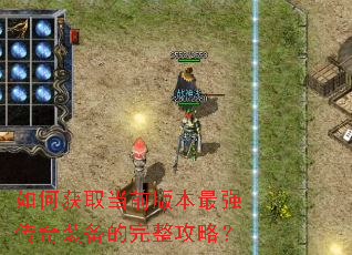 如何获取当前版本最强传奇装备的完整攻略? 如何获取当前版本最强传奇装备的完整攻略?