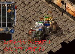 如何在传奇游戏地图上添加守卫与弓箭手? 如何在传奇游戏地图上添加守卫与弓箭手?