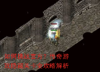 如何挑战官方?传奇游戏隐藏关卡全攻略解析 如何挑战官方?传奇游戏隐藏关卡全攻略解析