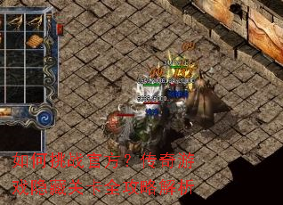 如何挑战官方?传奇游戏隐藏关卡全攻略解析 如何挑战官方?传奇游戏隐藏关卡全攻略解析