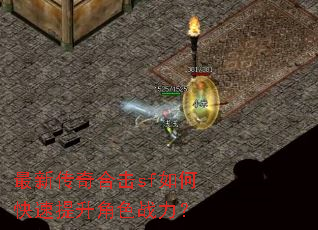 最新传奇合击sf如何快速提升角色战力? 最新传奇合击sf如何快速提升角色战力?
