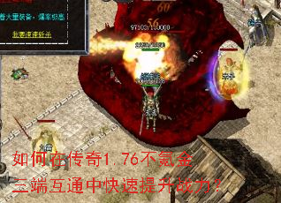 如何在传奇1.76不氪金三端互通中快速提升战力? 如何在传奇1.76不氪金三端互通中快速提升战力?
