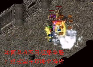 如何单枪匹马征服全服?终极霸主攻略全解析 如何单枪匹马征服全服?终极霸主攻略全解析