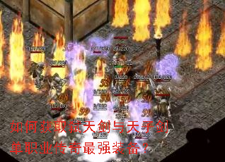 如何获取弑天剑与天子剑单职业传奇最强装备? 如何获取弑天剑与天子剑单职业传奇最强装备?