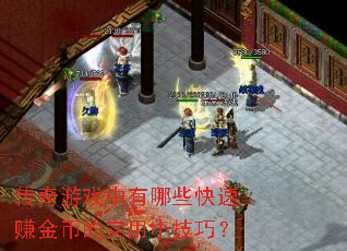 传奇游戏中有哪些快速赚金币的实用小技巧? 传奇游戏中有哪些快速赚金币的实用小技巧?