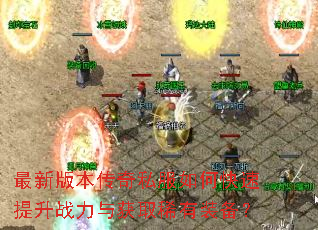 最新版本传奇私服如何快速提升战力与获取稀有装备? 最新版本传奇私服如何快速提升战力与获取稀有装备?