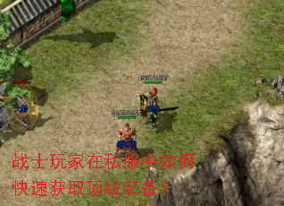 战士玩家在私服中如何快速获取顶级装备? 战士玩家在私服中如何快速获取顶级装备?