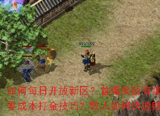 如何每日开放新区?首爆奖励有哪些?零成本打金技巧?散人如何快速赚钱? 如何每日开放新区?首爆奖励有哪些?零成本打金技巧?散人如何快速赚钱?